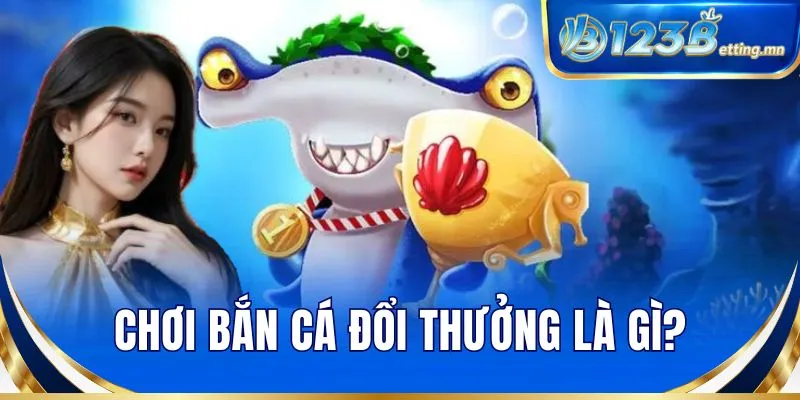Chơi bắn cá đổi thưởng là gì?